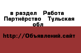  в раздел : Работа » Партнёрство . Тульская обл.